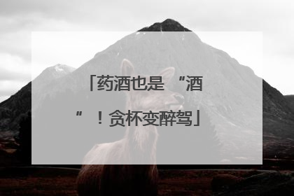 药酒也是 “酒”！贪杯变醉驾