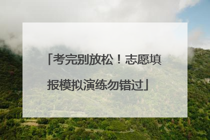 考完别放松！志愿填报模拟演练勿错过
