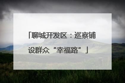 聊城开发区：巡察铺设群众“幸福路”