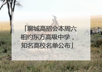 聊城高招会本周六相约东方高级中学，知名高校名单公布