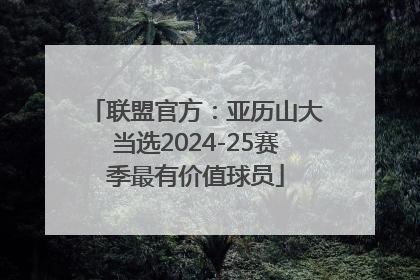 联盟官方：亚历山大当选2024-25赛季最有价值球员
