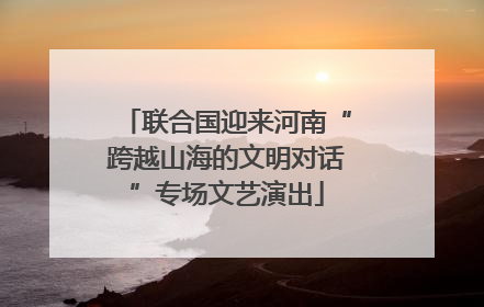 联合国迎来河南“跨越山海的文明对话”专场文艺演出