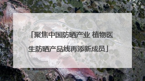 聚焦中国防晒产业 植物医生防晒产品线再添新成员