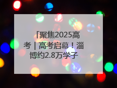 聚焦2025高考｜高考启幕！淄博约2.8万学子奔赴逐梦考场