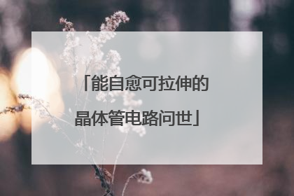 能自愈可拉伸的晶体管电路问世