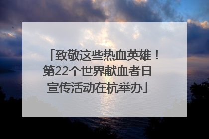 致敬这些热血英雄！第22个世界献血者日宣传活动在杭举办