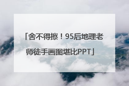 舍不得擦！95后地理老师徒手画图堪比PPT