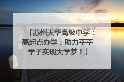 苏州天华高级中学：高起点办学，助力莘莘学子实现大学梦！