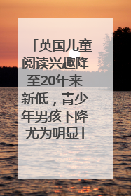 英国儿童阅读兴趣降至20年来新低，青少年男孩下降尤为明显