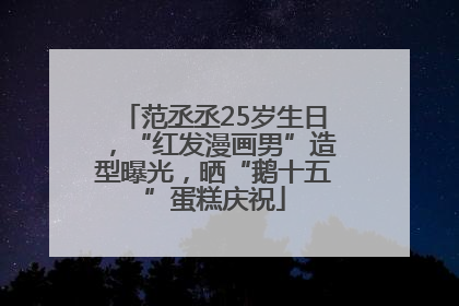 范丞丞25岁生日，“红发漫画男”造型曝光，晒“鹅十五”蛋糕庆祝