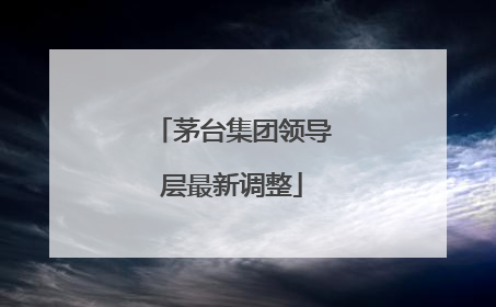 茅台集团领导层最新调整