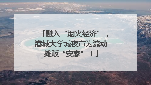 融入“烟火经济”，港城大学城夜市为流动摊贩“安家”！
