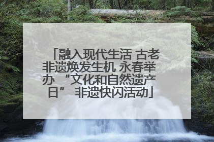 融入现代生活 古老非遗焕发生机 永春举办 “文化和自然遗产日” 非遗快闪活动
