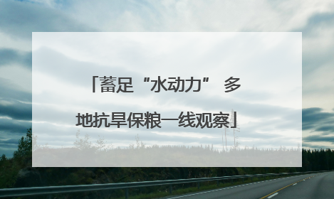蓄足“水动力” 多地抗旱保粮一线观察
