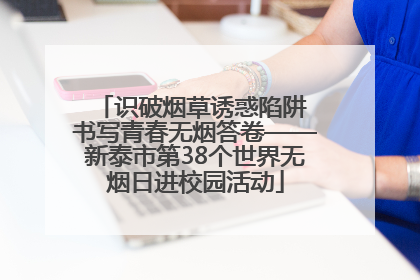 识破烟草诱惑陷阱 书写青春无烟答卷——新泰市第38个世界无烟日进校园活动
