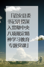 诏安县委书记讲授深入贯彻中央八项规定精神学习教育专题党课