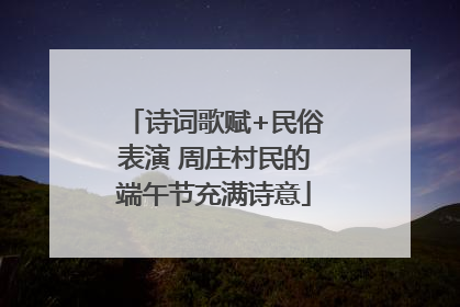诗词歌赋+民俗表演 周庄村民的端午节充满诗意
