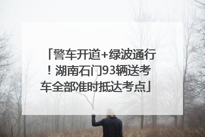 警车开道+绿波通行！湖南石门93辆送考车全部准时抵达考点
