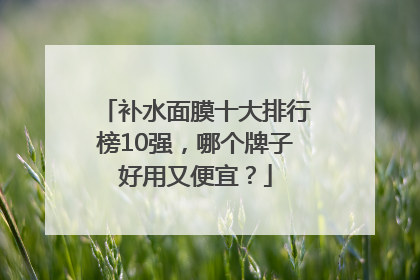 补水面膜十大排行榜10强，哪个牌子好用又便宜？