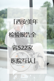 西安美年检验报告全省522家医院互认