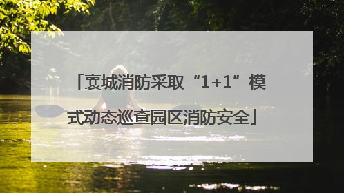 襄城消防采取“1+1”模式动态巡查园区消防安全