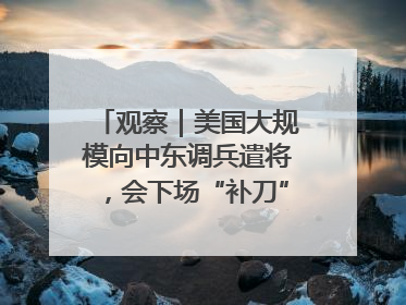 观察｜美国大规模向中东调兵遣将，会下场“补刀”进攻伊朗吗？