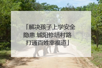 解决孩子上学安全隐患 城阳修缮村路打通百姓幸福道