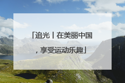 追光丨在美丽中国，享受运动乐趣