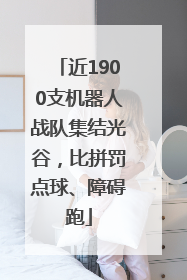 近1900支机器人战队集结光谷，比拼罚点球、障碍跑