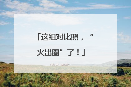 这组对比照，“火出圈”了！