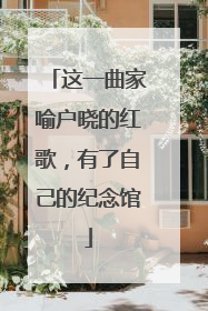 这一曲家喻户晓的红歌，有了自己的纪念馆