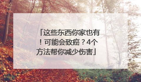 这些东西你家也有！可能会致癌？4个方法帮你减少伤害