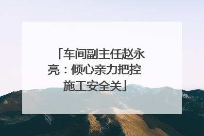 车间副主任赵永亮：倾心亲力把控施工安全关