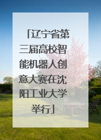 辽宁省第三届高校智能机器人创意大赛在沈阳工业大学举行
