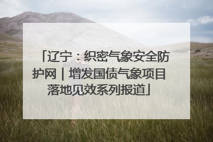 辽宁：织密气象安全防护网｜增发国债气象项目落地见效系列报道