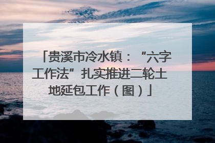 贵溪市冷水镇：“六字工作法”扎实推进二轮土地延包工作（图）