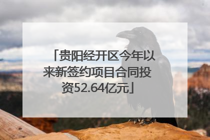 贵阳经开区今年以来新签约项目合同投资52.64亿元