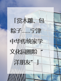 赏木雕、包粽子……宁津中华传统家学文化园圈粉“洋朋友”