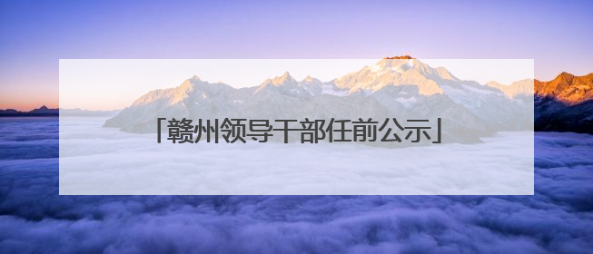 赣州领导干部任前公示