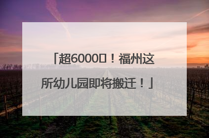 超6000㎡！福州这所幼儿园即将搬迁！