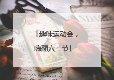 趣味运动会，嗨翻六一节