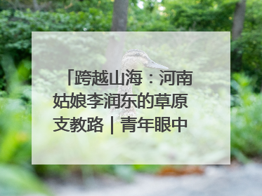 跨越山海：河南姑娘李润东的草原支教路｜青年眼中的西部情缘
