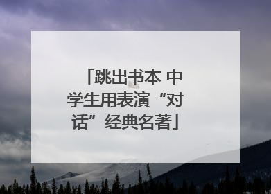 跳出书本 中学生用表演“对话”经典名著