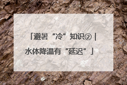 避暑“冷”知识②｜水体降温有“延迟”