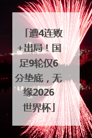 遭4连败+出局！国足9轮仅6分垫底，无缘2026世界杯