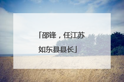 邵锋，任江苏如东县县长