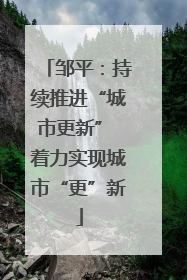 邹平：持续推进“城市更新” 着力实现城市“更”新