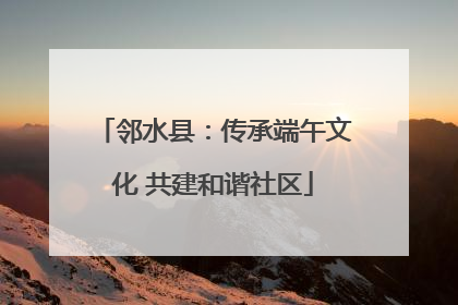邻水县：传承端午文化 共建和谐社区