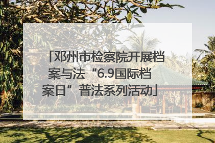 邓州市检察院开展档案与法“6.9国际档案日”普法系列活动