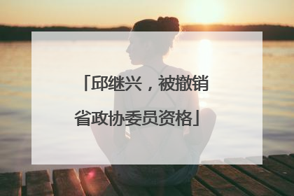 邱继兴，被撤销省政协委员资格